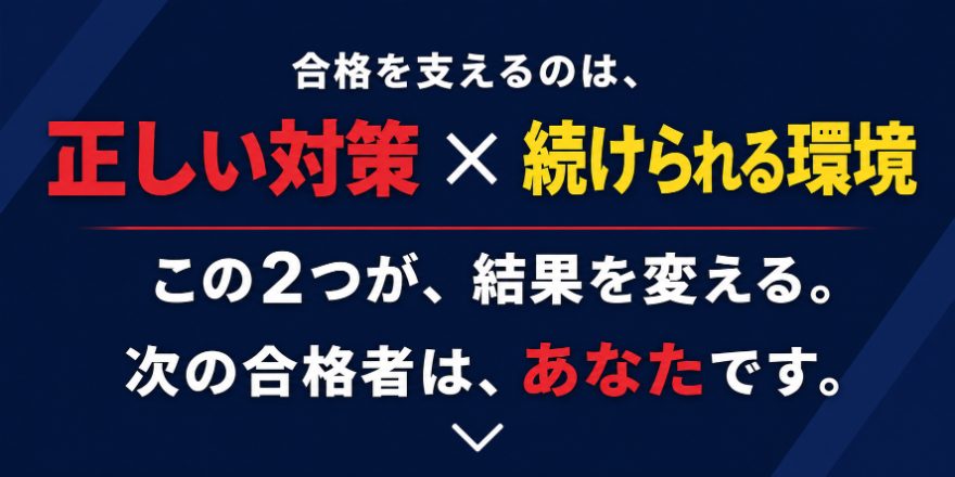 合格を支えるのは、正しい対策×続けられる環境。この2つが、結果を変える。次の合格者は、あなたです。